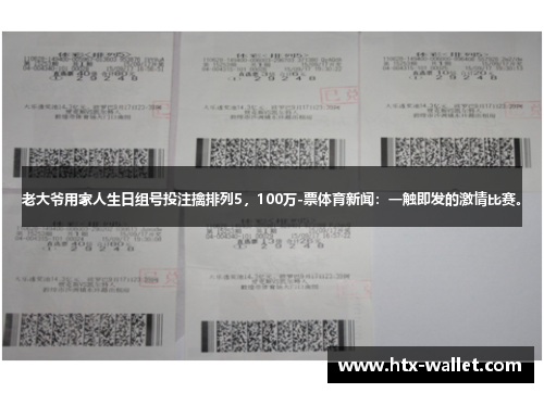 老大爷用家人生日组号投注擒排列5，100万-票体育新闻：一触即发的激情比赛。