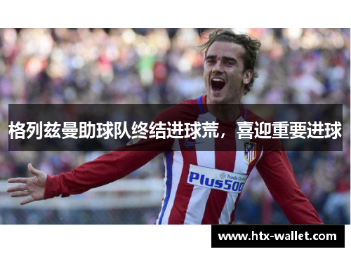 格列兹曼助球队终结进球荒，喜迎重要进球