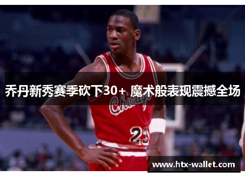 乔丹新秀赛季砍下30+ 魔术般表现震撼全场