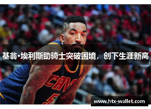 基翁·埃利斯助骑士突破困境，创下生涯新高
